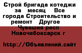 Строй.бригада котеджи за 1 месяц. - Все города Строительство и ремонт » Другое   . Чувашия респ.,Новочебоксарск г.